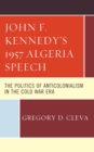 Image for John F. Kennedy&#39;s 1957 Algeria Speech: The Politics of Anticolonialism in the Cold War Era