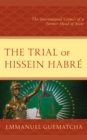 Image for The trial of Hissein Habre: the international crimes of a former head of state