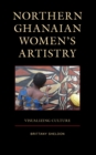 Image for Northern Ghanaian Women&#39;s Artistry: Visualizing Culture
