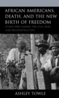 Image for African Americans, death, and the new birth of freedom: dying free during the Civil War and Reconstruction