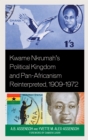 Image for Kwame Nkrumah&#39;s political kingdom and pan-Africanism reinterpreted, 1909-1972