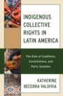 Image for Indigenous Collective Rights in Latin America : The Role of Coalitions, Constitutions, and Party Systems