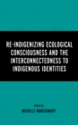 Image for Re-indigenizing ecological consciousness and the interconnectedness to indigenous identities