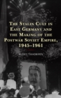 Image for The Stalin Cult in East Germany and the Making of the Postwar Soviet Empire, 1945–1961