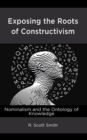 Image for Exposing the roots of constructivism  : nominalism and the ontology of knowledge