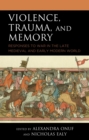 Image for Violence, Trauma, and Memory: Responses to War in the Late Medieval and Early Modern World
