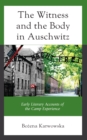 Image for The witness and the body in Auschwitz: early literary accounts of the camp experience