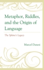 Image for Metaphor, riddles, and the origin of language  : the Sphinx&#39;s legacy