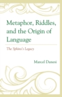 Image for Metaphor, Riddles, and the Origin of Language: The Sphinx&#39;s Legacy