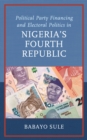 Image for Political Party Financing and Electoral Politics in Nigeria&#39;s Fourth Republic