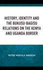 Image for History, Identity, and the Bukusu-Bagisu Relations on the Kenya and Uganda Border