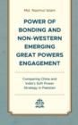 Image for Power of bonding and non-Western emerging great powers engagement  : comparing China and India&#39;s soft power strategy in Pakistan