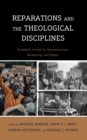 Image for Reparations and the Theological Disciplines: Prophetic Voices for Remembrance, Reckoning, and Repair
