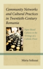 Image for Community Networks and Cultural Practices in Twentieth-Century Romania: Paper-Based Cultures in the Writings of a Catholic Priest