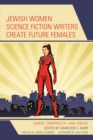 Image for Jewish Women Science Fiction Writers Create Future Females: Gender, Temporality - And Yentas