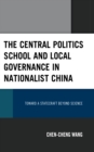 Image for The Central Politics School and Local Governance in Nationalist China: Toward a Statecraft Beyond Science