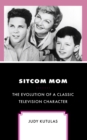 Image for Sitcom mom: the evolution of a classic television character