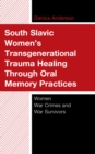 Image for South Slavic Women&#39;s Transgenerational Trauma Healing Through Oral Memory Practices: Women War Crimes and War Survivors