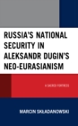 Image for Russia&#39;s national security in Aleksandr Dugin&#39;s Neo-Eurasianism  : a sacred fortress