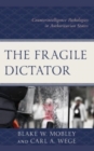 Image for The fragile dictator  : counterintelligence pathologies in authoritarian states