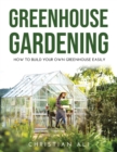 Image for Greenhouse Gardening 2021 Guide : How to Build Your Own Greenhouse Easily