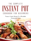 Image for The Complete Instant Pot Cookbook For Beginners : Pressure Cooker Recipes For Affordable Homemade Meals