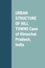 Image for URBAN STRUCTURE OF HILL TOWNS Case of Himachal Pradesh, India