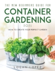 Image for The New Beginners Guide for Container Gardening 2021 : How to create your perfect garden