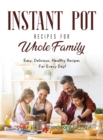 Image for Instant Pot Recipes for Whole Family : Easy, Delicious, Healthy Recipes For Every Day!
