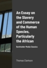 Image for An Essay on the Slavery and Commerce of the Human Species, Particularly the African : Burkholder Media Classics