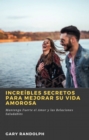 Image for Increibles Secretos Para Mejorar Su Vida Amorosa