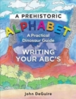 Image for A Prehistoric Alphabet : A Practical Dinosaur Guide to Writing Your ABC&#39;s