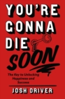 Image for You&#39;re Gonna Die Soon: The Key to Unlocking Happiness and Success