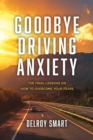 Image for Goodbye Driving Anxiety: The Final Lessons on How to Overcome Your Fears