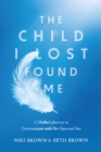 Image for Child I Lost Found Me: A Mother&#39;s Journey to Communicate with Her Departed Son