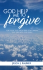 Image for God Help Me To Forgive: For Those That Know And Don&#39;t Know That They Need God&#39;s Help