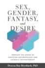 Image for Sex, Gender, Fantasy, and Desire: Through the Lenses of Christian Anthropology and Catholic Psychotherapy