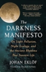Image for The Darkness Manifesto : On Light Pollution, Night Ecology, and the Ancient Rhythms That Sustain Life