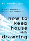 Image for How to Keep House While Drowning : A Gentle Approach to Cleaning and Organizing