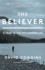 Image for The believer: a year in the fly-fishing life