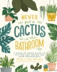 Image for Never put a cactus in the bathroom  : a room-by-room guide to styling and caring for your houseplants