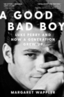 Image for A good bad boy  : Luke Perry and how a generation grew up