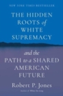 Image for The hidden roots of white supremacy  : and the path to a shared American future