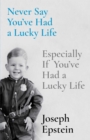 Image for Never Say You&#39;ve Had a Lucky Life: Especially If You&#39;ve Had a Lucky Life