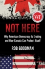 Image for Not Here: Why American Democracy Is Eroding and How Canada Can Protect Itself