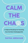 Image for Calm the Chaos : A Fail-Proof Road Map for Parenting Even the Most Challenging Kids