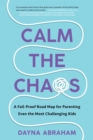 Image for Calm the Chaos: A Fail-Proof Road Map for Parenting Even the Most Challenging Kids