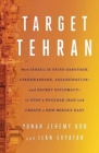 Image for Target Tehran  : how Israel is using sabotage, cyberwarfare, assassination - and secret diplomacy - to stop a nuclear Iran and create a new Middle East