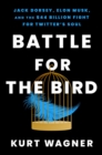 Image for Battle for the Bird: Jack Dorsey, Elon Musk, and the $44 Billion Fight for Twitter&#39;s Soul