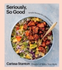 Image for Seriously, So Good: Simple Recipes for a Balanced Life (A Cookbook)